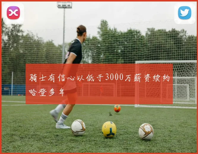 骑士有信心以低于3000万薪资续约哈登多年
