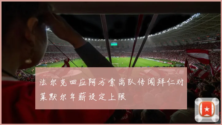 法尔克回应阿方索离队传闻拜仁对莱默尔年薪设定上限