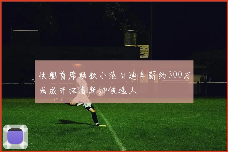 快船首席助教小范甘迪年薪约300万或成开拓者新帅候选人